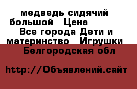 медведь сидячий, большой › Цена ­ 2 000 - Все города Дети и материнство » Игрушки   . Белгородская обл.